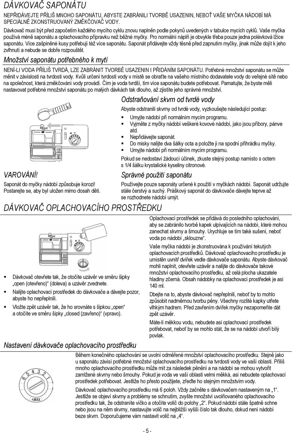 Pro normální náplň je obvykle třeba pouze jedna polévková lžíce saponátu. Více zašpiněné kusy potřebují též více saponátu.