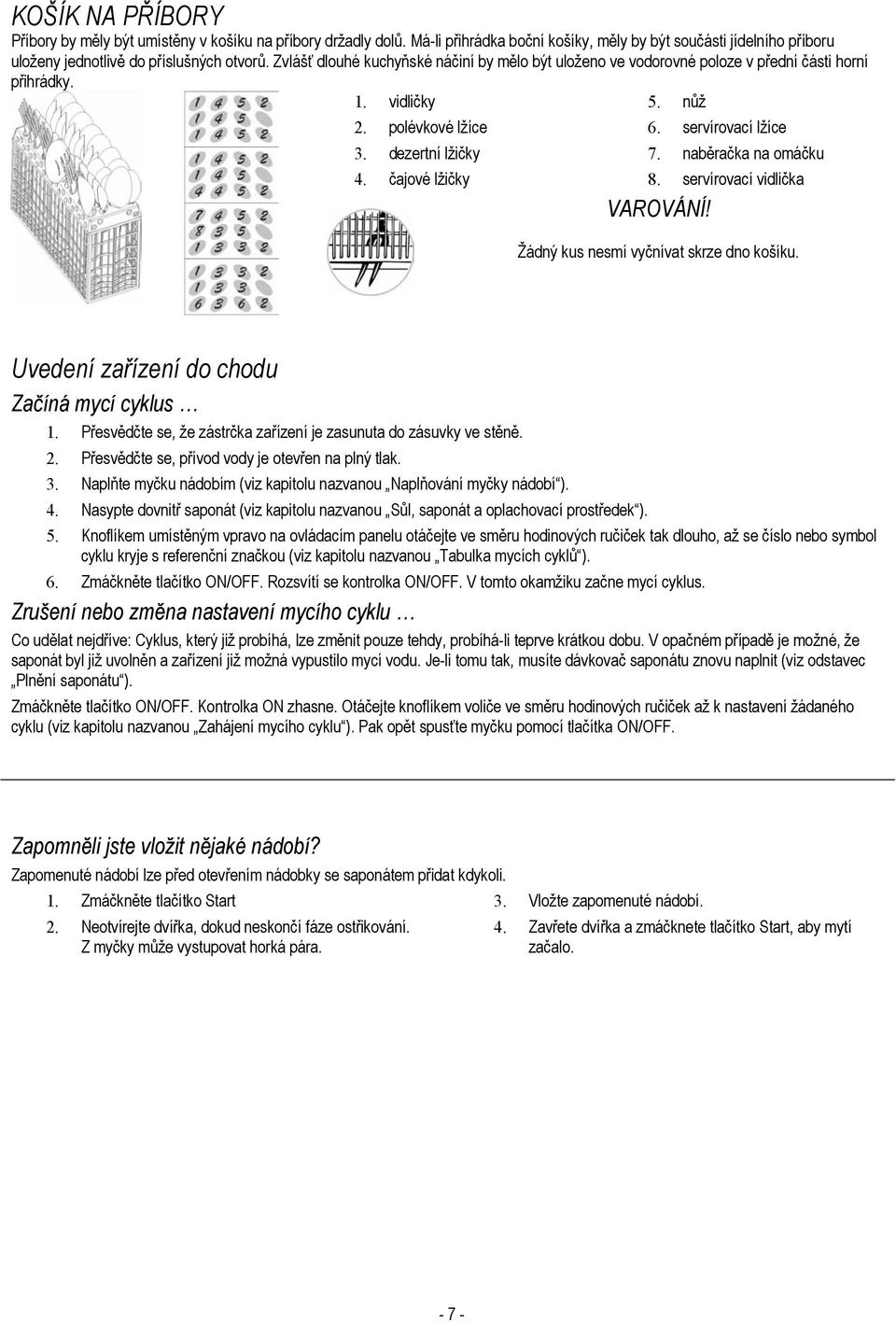 naběračka na omáčku 8. servírovací vidlička VAROVÁNÍ! Žádný kus nesmí vyčnívat skrze dno košíku. Uvedení zařízení do chodu Začíná mycí cyklus 1.