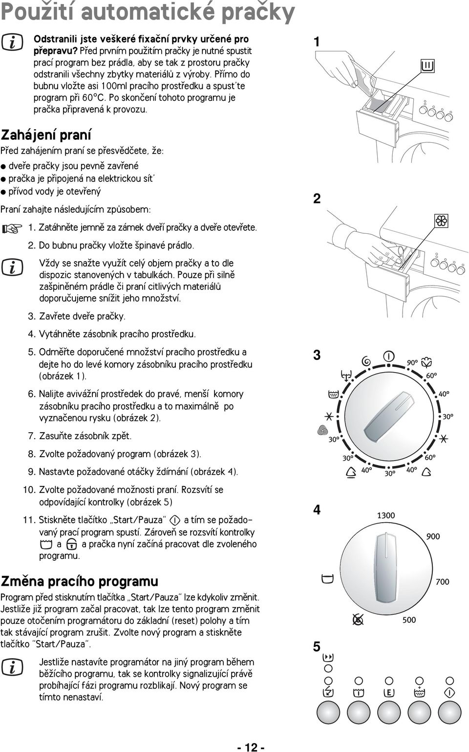 Pfiímo do bubnu vloïte asi 100ml pracího prostfiedku a spust te program pfii 60 C. Po skonãení tohoto programu je praãka pfiipravená k provozu.