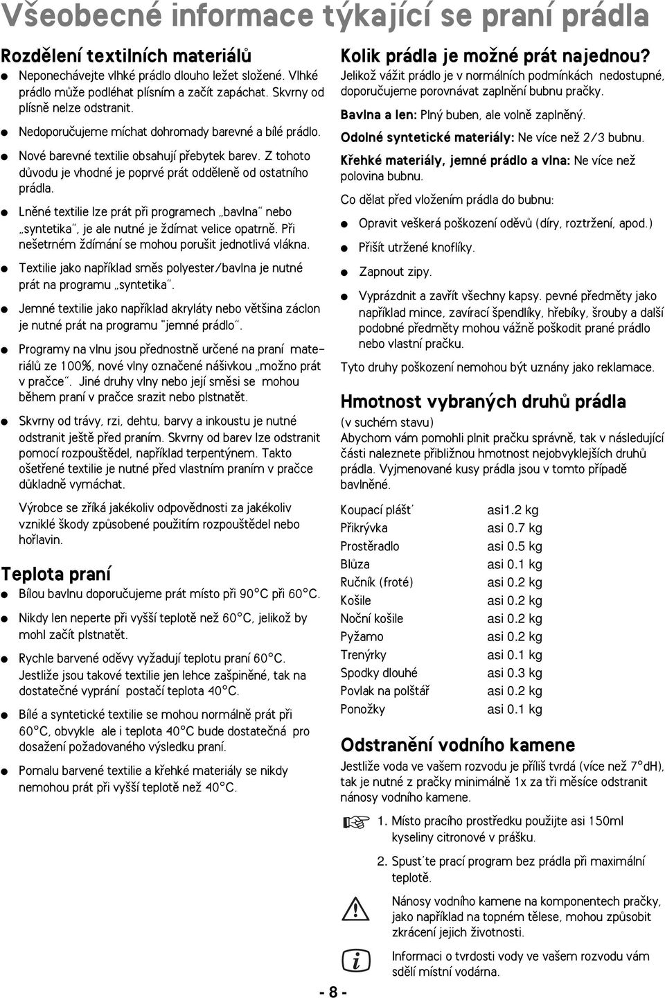 Z tohoto dûvodu je vhodné je poprvé prát oddûlenû od ostatního prádla. Lnûné textilie lze prát pfii programech bavlna nebo syntetika, je ale nutné je Ïdímat velice opatrnû.