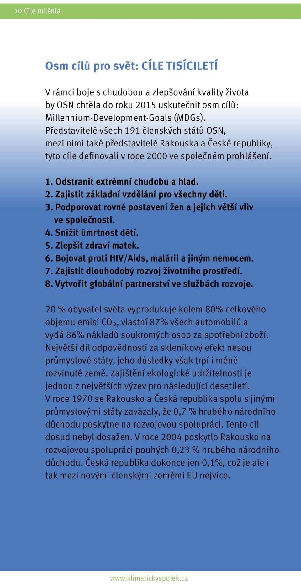 3. Podporovat rovné postavení žen a jejich větší vliv ve společnosti. 4. Snížit úmrtnost dětí. 5. Zlepšit zdraví matek. 6. Bojovat proti HIV/Aids, malárii a jiným nemocem. 7.