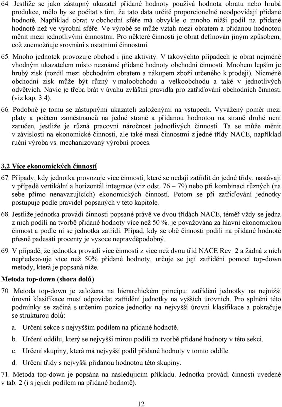 Pro některé činnosti je obrat definován jiným způsobem, což znemožňuje srovnání s ostatními činnostmi. 65. Mnoho jednotek provozuje obchod i jiné aktivity.