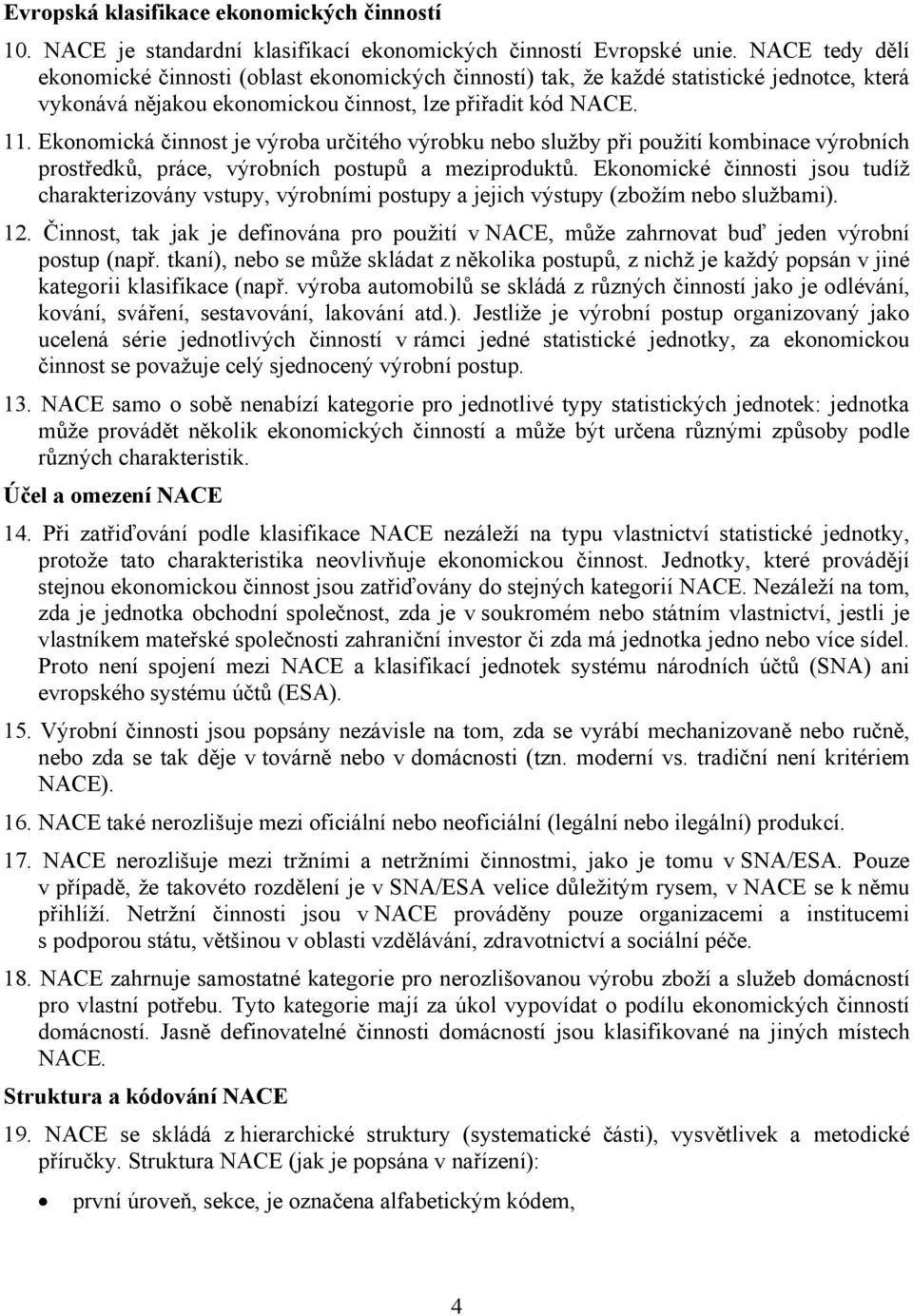 Ekonomická činnost je výroba určitého výrobku nebo služby při použití kombinace výrobních prostředků, práce, výrobních postupů a meziproduktů.