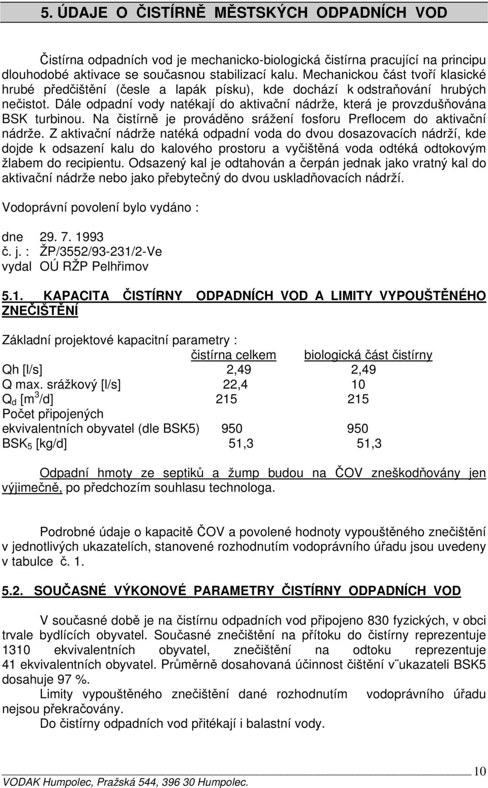 Dále odpadní vody natékají do aktivační nádrže, která je provzdušňována BSK turbinou. Na čistírně je prováděno srážení fosforu Preflocem do aktivační nádrže.