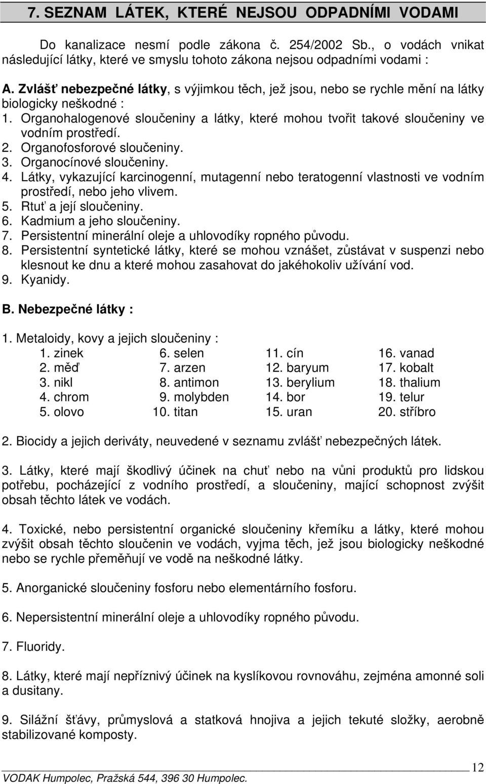 2. Organofosforové sloučeniny. 3. Organocínové sloučeniny. 4. Látky, vykazující karcinogenní, mutagenní nebo teratogenní vlastnosti ve vodním prostředí, nebo jeho vlivem. 5. Rtuť a její sloučeniny. 6.