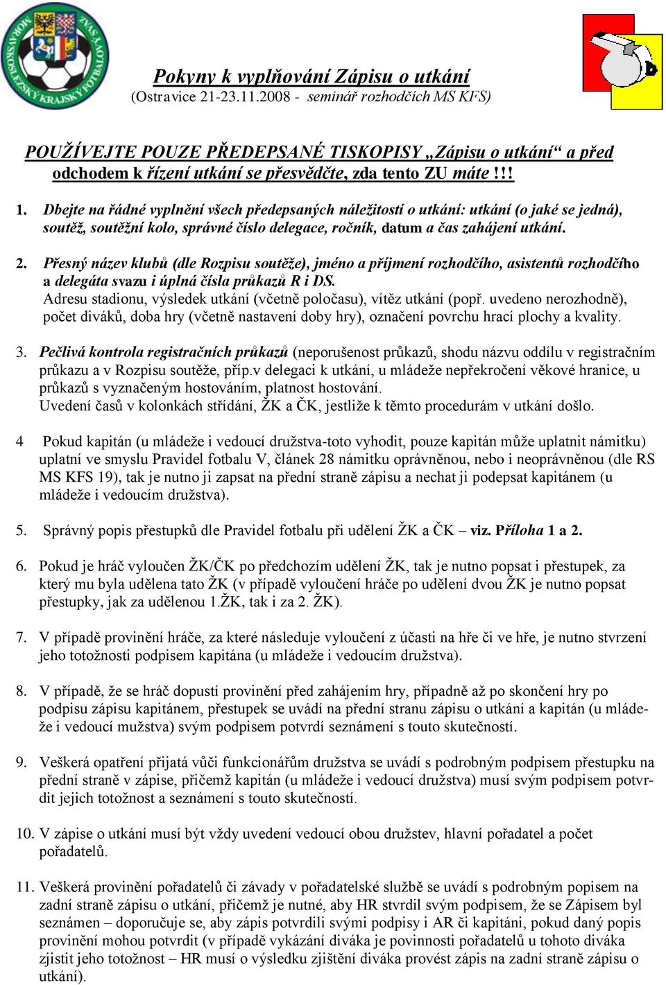 Dbejte na řádné vyplnění všech předepsaných náležitostí o utkání: utkání (o jaké se jedná), soutěž, soutěžní kolo, správné číslo delegace, ročník, datum a čas zahájení utkání. 2.