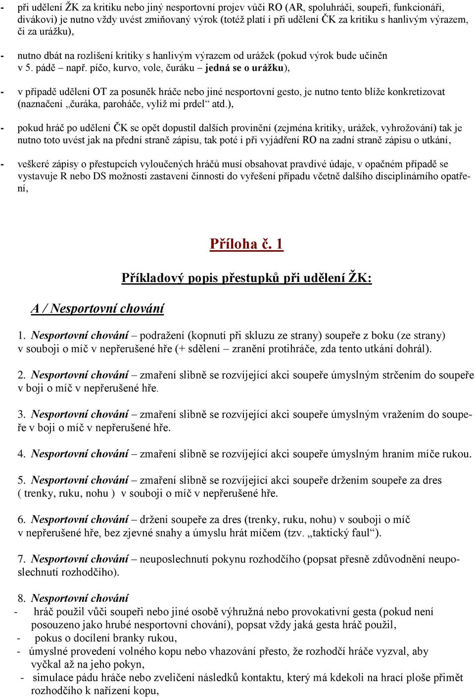 píčo, kurvo, vole, čuráku jedná se o urážku), - v případě udělení OT za posuněk hráče nebo jiné nesportovní gesto, je nutno tento blíže konkretizovat (naznačení čuráka, paroháče, vyliž mi prdel atd.