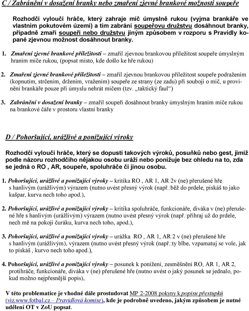 Zmaření zjevné brankové příležitosti zmařil zjevnou brankovou příležitost soupeře úmyslným hraním míče rukou, (popsat místo, kde došlo ke hře rukou) 2.