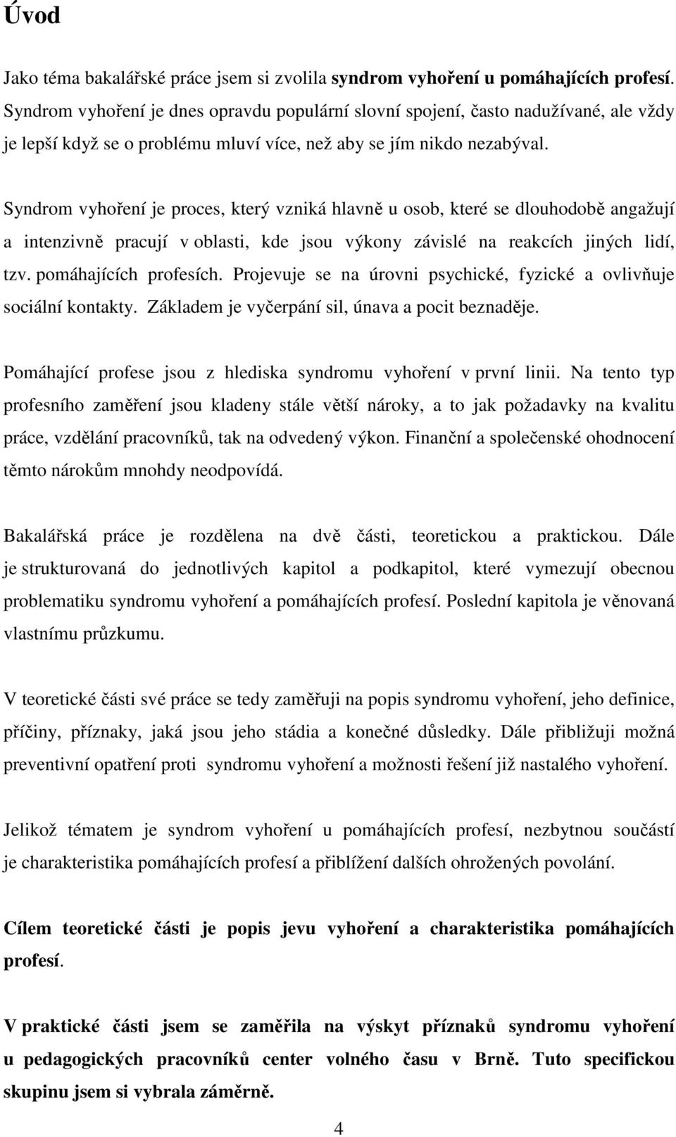 Syndrom vyhoření je proces, který vzniká hlavně u osob, které se dlouhodobě angažují a intenzivně pracují v oblasti, kde jsou výkony závislé na reakcích jiných lidí, tzv. pomáhajících profesích.