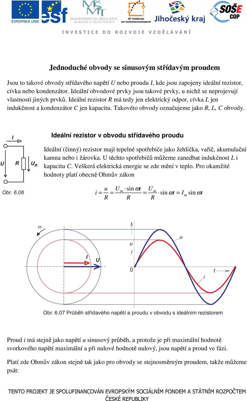 Takovéo obvody označjee jako R, L, C obvody. R R Obr. 6.6 deální rezsor v obvod sřídavého prod deální (čnný) rezsor ají epelné spořebče jako žehlčka, vařč, aklační kana nebo žárovka.