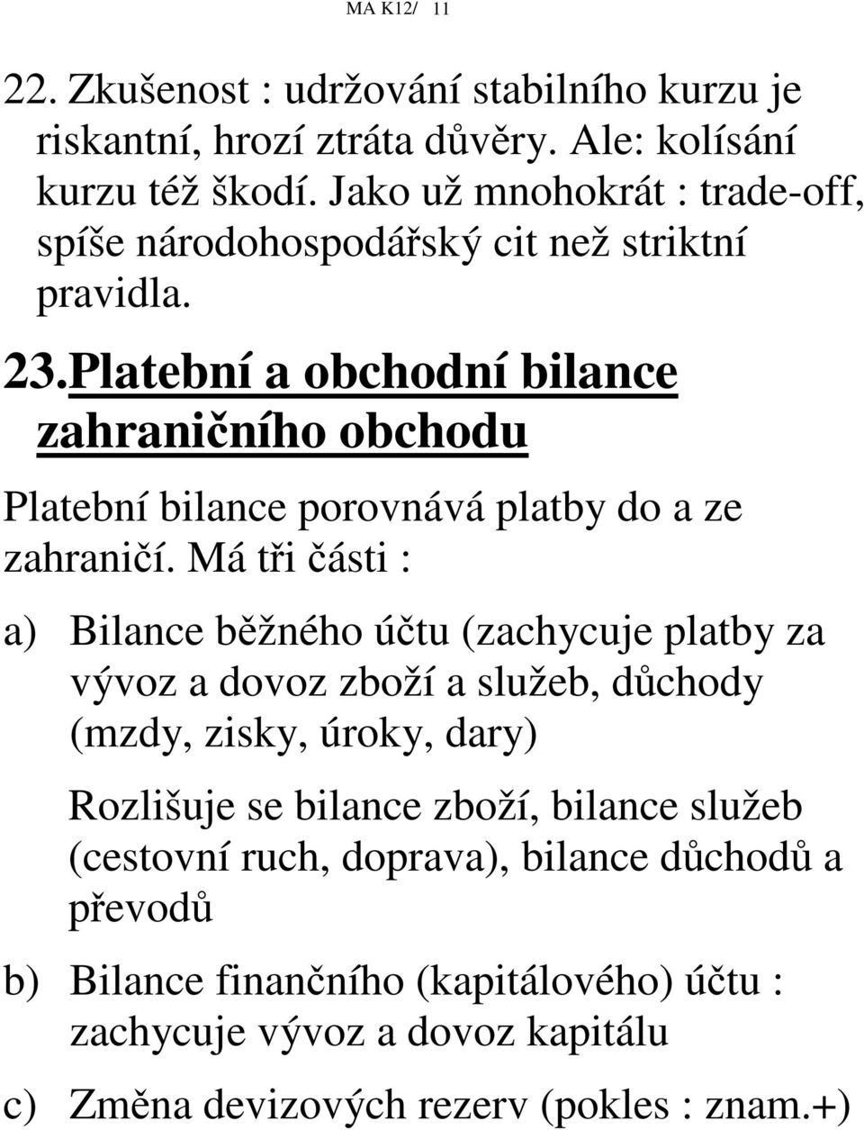 Platební a obchodní bilance zahraniního obchodu Platební bilance porovnává platby do a ze zahranií.