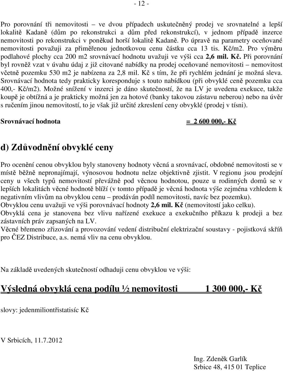 Pro výměru podlahové plochy cca 200 m2 srovnávací hodnotu uvažuji ve výši cca 2,6 mil. Kč.