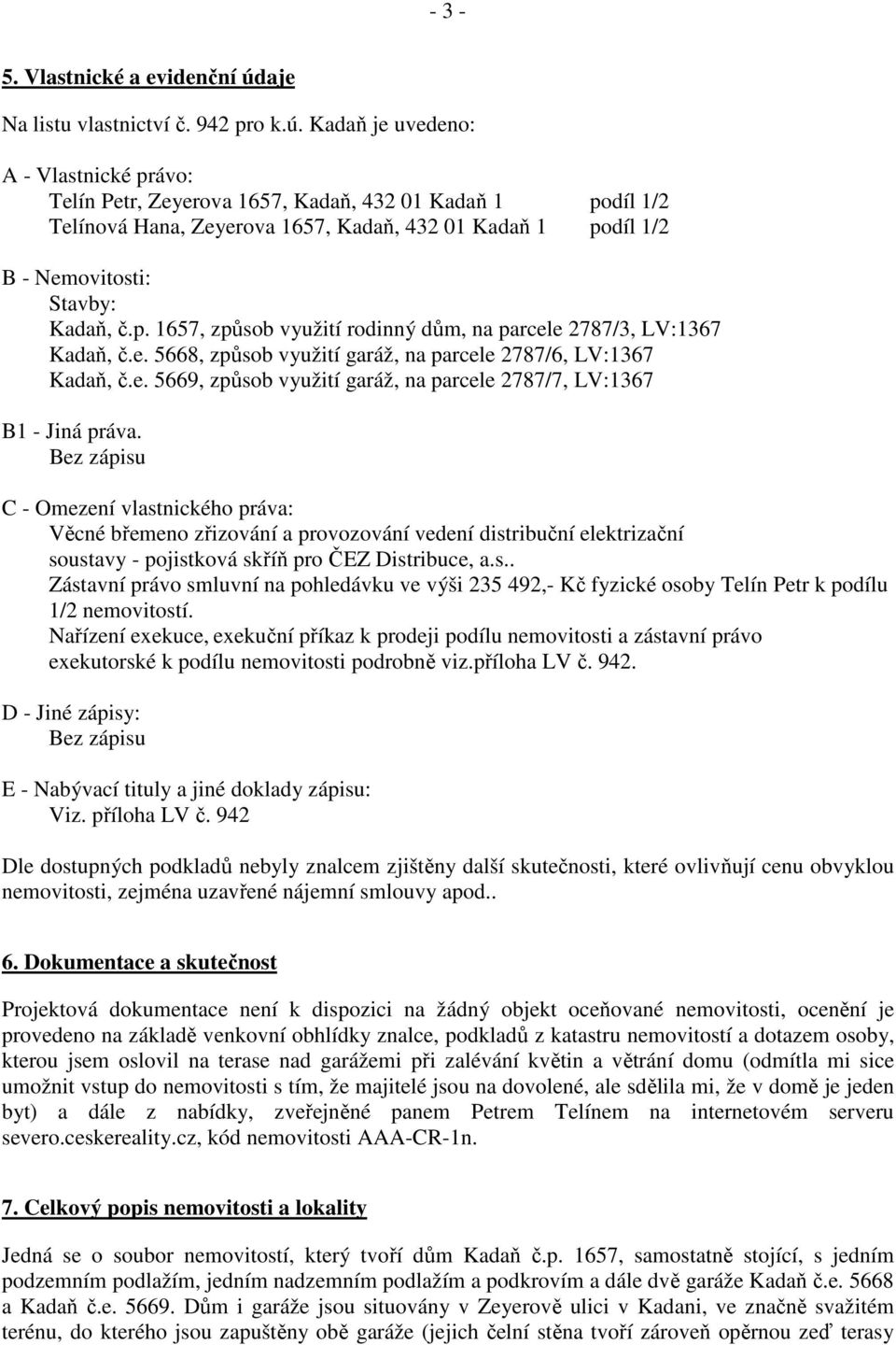 Kadaň je uvedeno: A - Vlastnické právo: Telín Petr, Zeyerova 1657, Kadaň, 432 01 Kadaň 1 podíl 1/2 Telínová Hana, Zeyerova 1657, Kadaň, 432 01 Kadaň 1 podíl 1/2 B - Nemovitosti: Stavby: Kadaň, č.p. 1657, způsob využití rodinný dům, na parcele 2787/3, LV:1367 Kadaň, č.