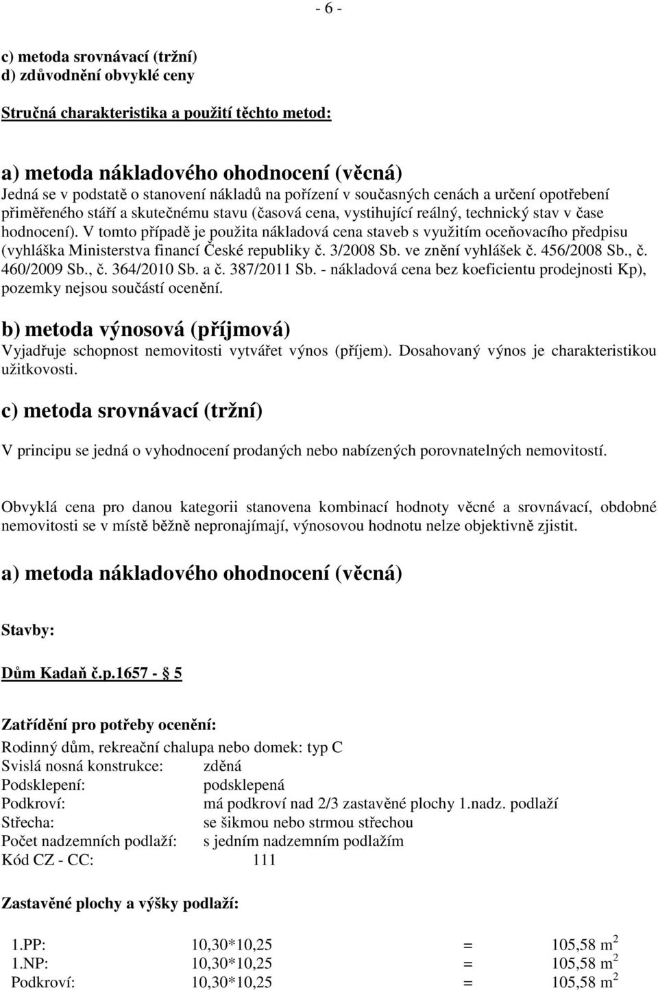 V tomto případě je použita nákladová cena staveb s využitím oceňovacího předpisu (vyhláška Ministerstva financí České republiky č. 3/2008 Sb. ve znění vyhlášek č. 456/2008 Sb., č. 460/2009 Sb., č. 364/2010 Sb.