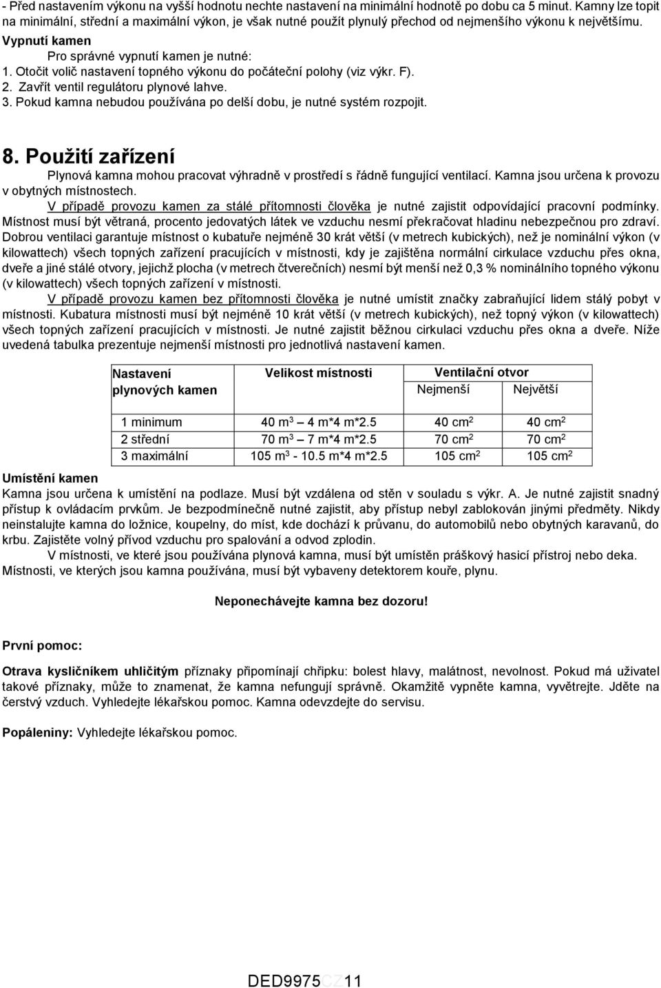 Otočit volič nastavení topného výkonu do počáteční polohy (viz výkr. F). 2. Zavřít ventil regulátoru plynové lahve. 3. Pokud kamna nebudou používána po delší dobu, je nutné systém rozpojit. 8.