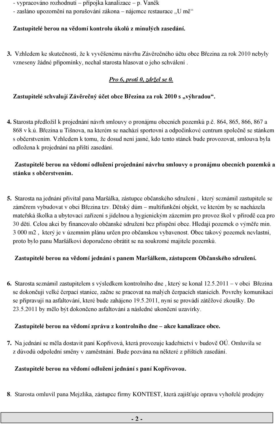 Zastupitelé schvalují Závěrečný účet obce Březina za rok 2010 s výhradou. 4. Starosta předloţil k projednání návrh smlouvy o pronájmu obecních pozemků p.č. 864, 865, 866, 867 a 868 v k.ú. Březina u Tišnova, na kterém se nachází sportovní a odpočinkové centrum společně se stánkem s občerstvením.