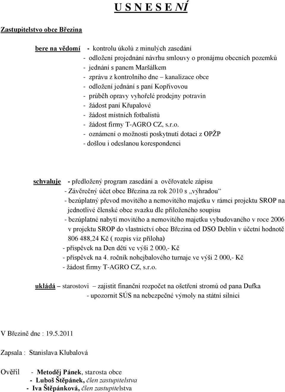 oznámení o moţnosti poskytnutí dotací z OPŢP - došlou i odeslanou korespondenci schvaluje - předloţený program zasedání a ověřovatele zápisu - Závěrečný účet obce Březina za rok 2010 s výhradou -