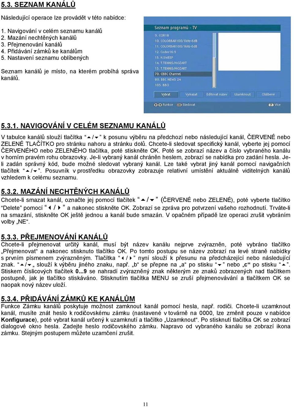 NAVIGOVÁNÍ V CELÉM SEZNAMU KANÁLŮ V tabulce kanálů slouží tlačítka 5/6 k posunu výběru na předchozí nebo následující kanál, ČERVENÉ nebo ZELENÉ TLAČÍTKO pro stránku nahoru a stránku dolů.