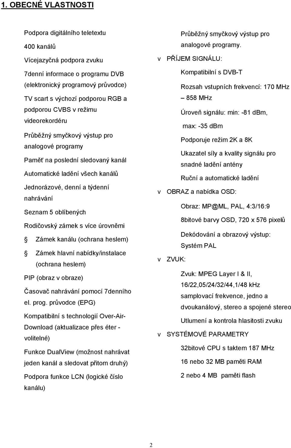 oblíbených Rodičovský zámek s více úrovněmi Zámek kanálu (ochrana heslem) Zámek hlavní nabídky/instalace (ochrana heslem) PIP (obraz v obraze) Časovač nahrávání pomocí 7denního el. prog.