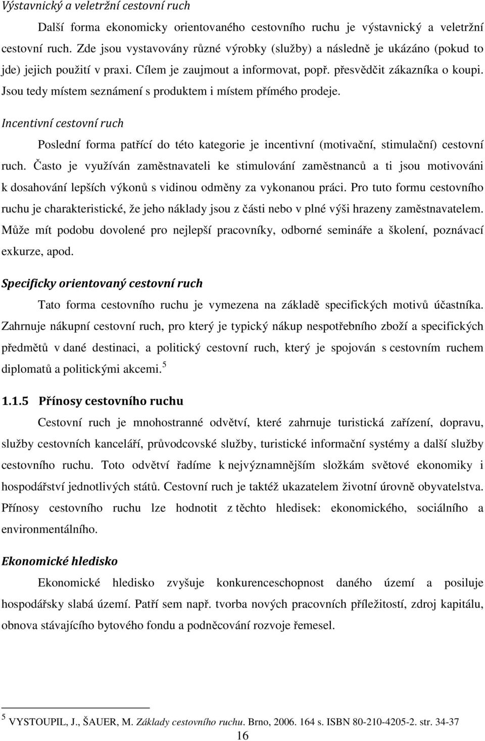 Jsou tedy místem seznámení s produktem i místem přímého prodeje. Incentivní cestovní ruch Poslední forma patřící do této kategorie je incentivní (motivační, stimulační) cestovní ruch.