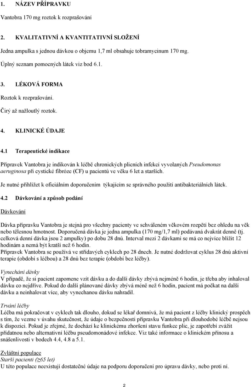 1 Terapeutické indikace Přípravek Vantobra je indikován k léčbě chronických plicních infekcí vyvolaných Pseudomonas aeruginosa při cystické fibróze (CF) u pacientů ve věku 6 let a starších.