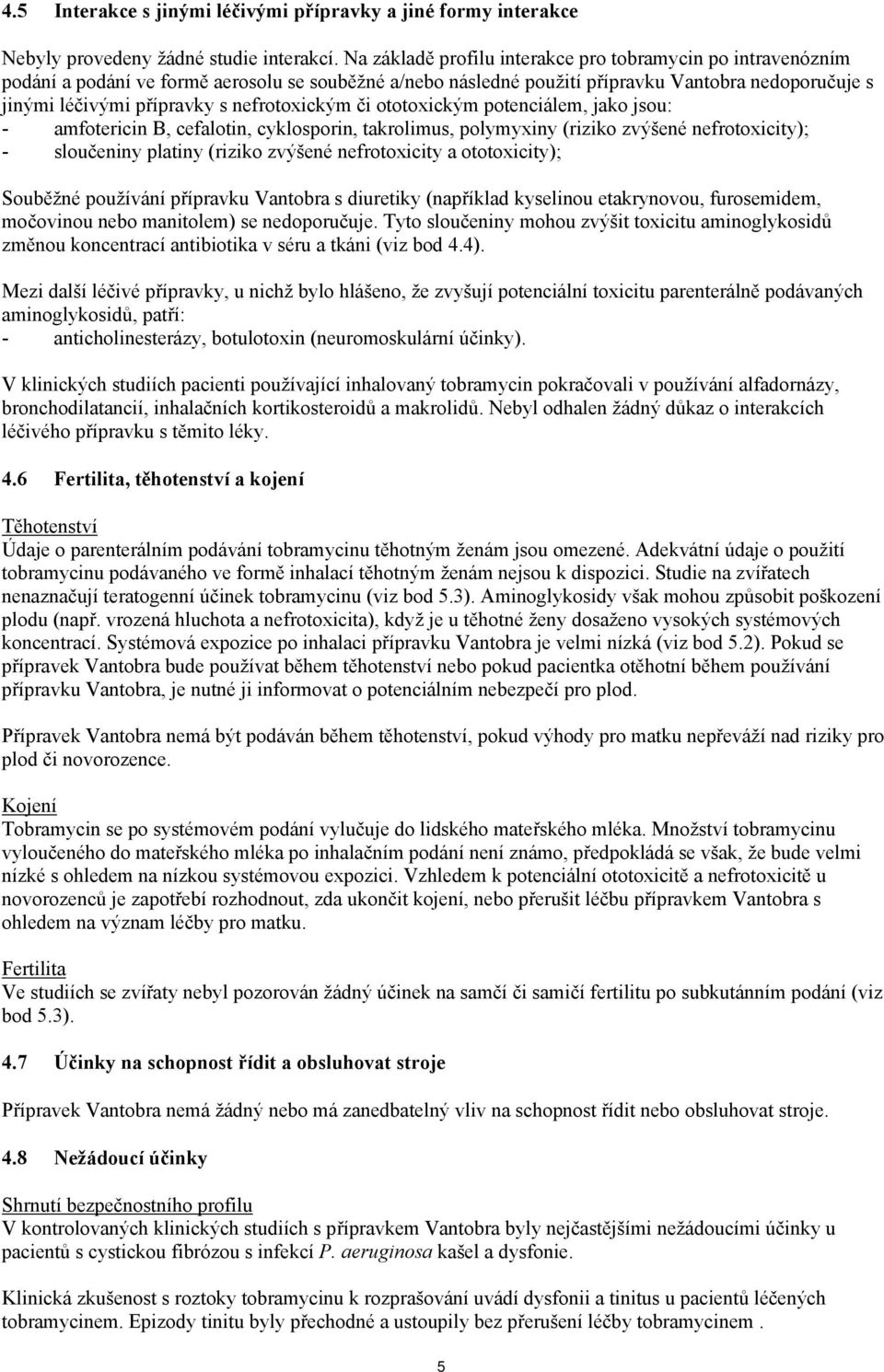 nefrotoxickým či ototoxickým potenciálem, jako jsou: - amfotericin B, cefalotin, cyklosporin, takrolimus, polymyxiny (riziko zvýšené nefrotoxicity); - sloučeniny platiny (riziko zvýšené nefrotoxicity