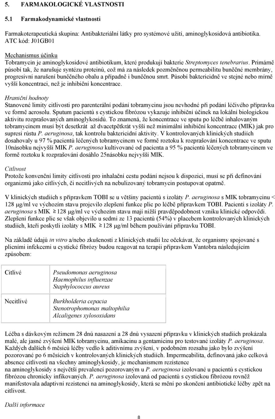 Primárně působí tak, že narušuje syntézu proteinů, což má za následek pozměněnou permeabilitu buněčné membrány, progresivní narušení buněčného obalu a případně i buněčnou smrt.