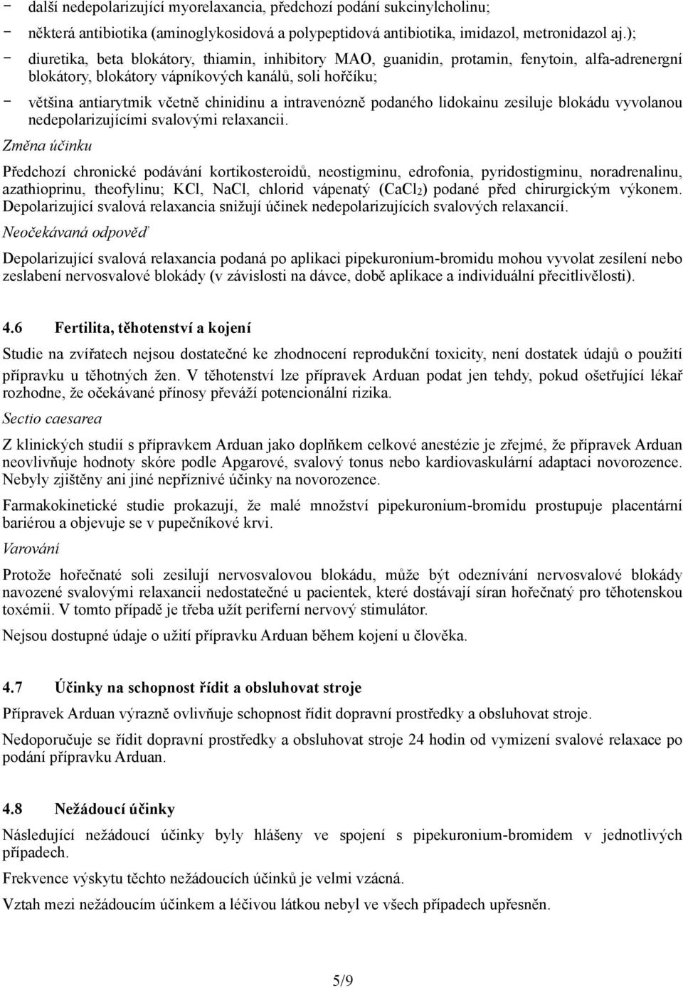 intravenózně podaného lidokainu zesiluje blokádu vyvolanou nedepolarizujícími svalovými relaxancii.