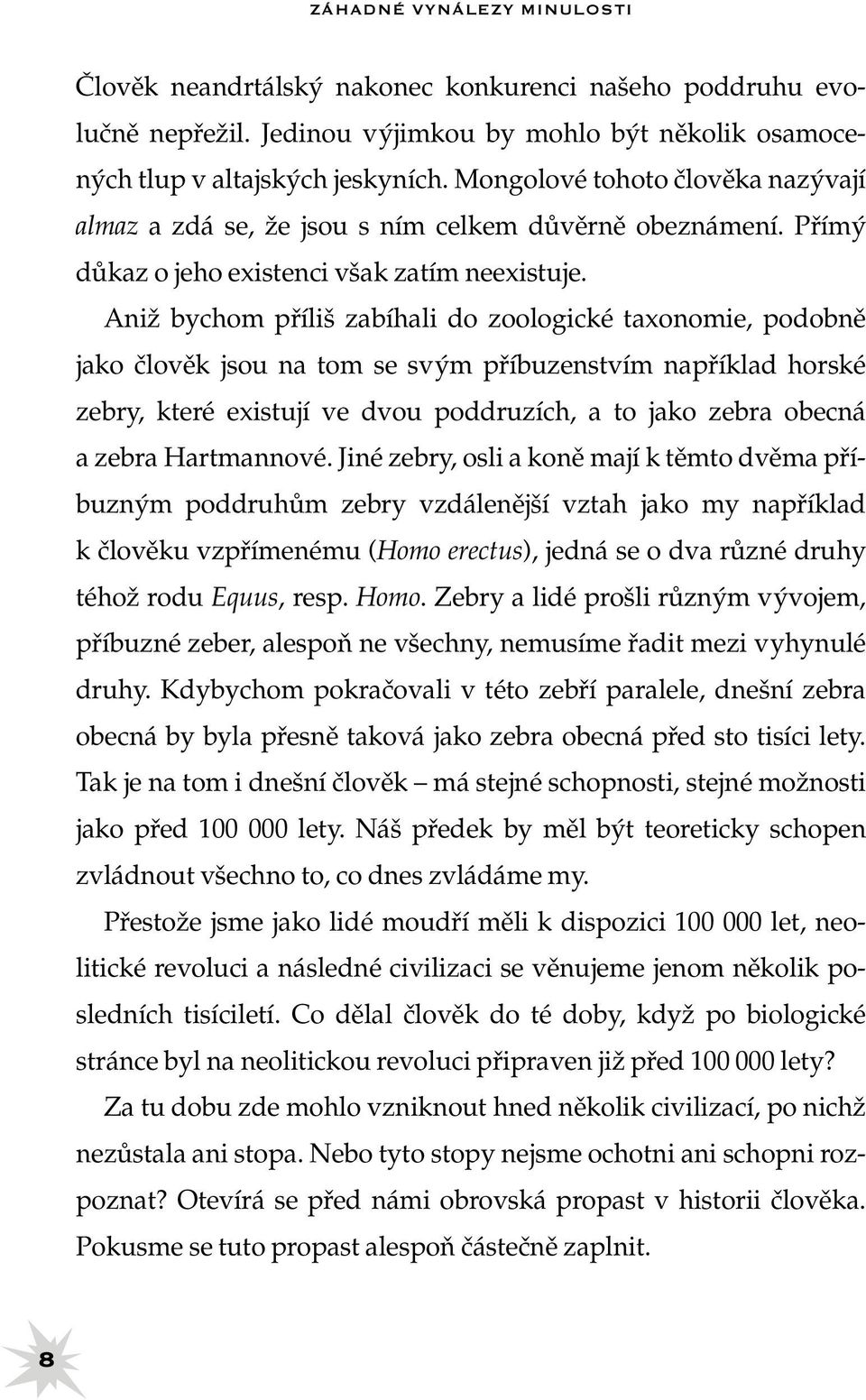 Aniž bychom příliš zabíhali do zoologické taxonomie, podobně jako člověk jsou na tom se svým příbuzenstvím například horské zebry, které existují ve dvou poddruzích, a to jako zebra obecná a zebra