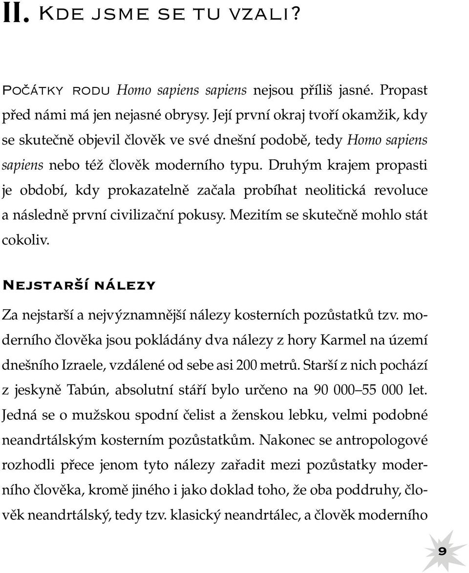 Druhým krajem propasti je období, kdy prokazatelně začala probíhat neolitická revoluce a následně první civilizační pokusy. Mezitím se skutečně mohlo stát cokoliv.