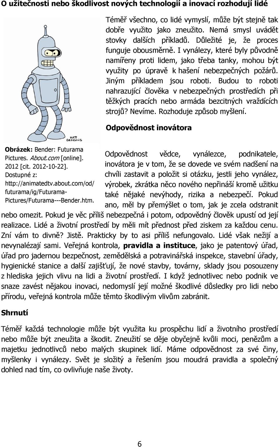 Budou to roboti nahrazující člověka v nebezpečných prostředích při těžkých pracích nebo armáda bezcitných vraždících strojů? Nevíme. Rozhoduje způsob myšlení.