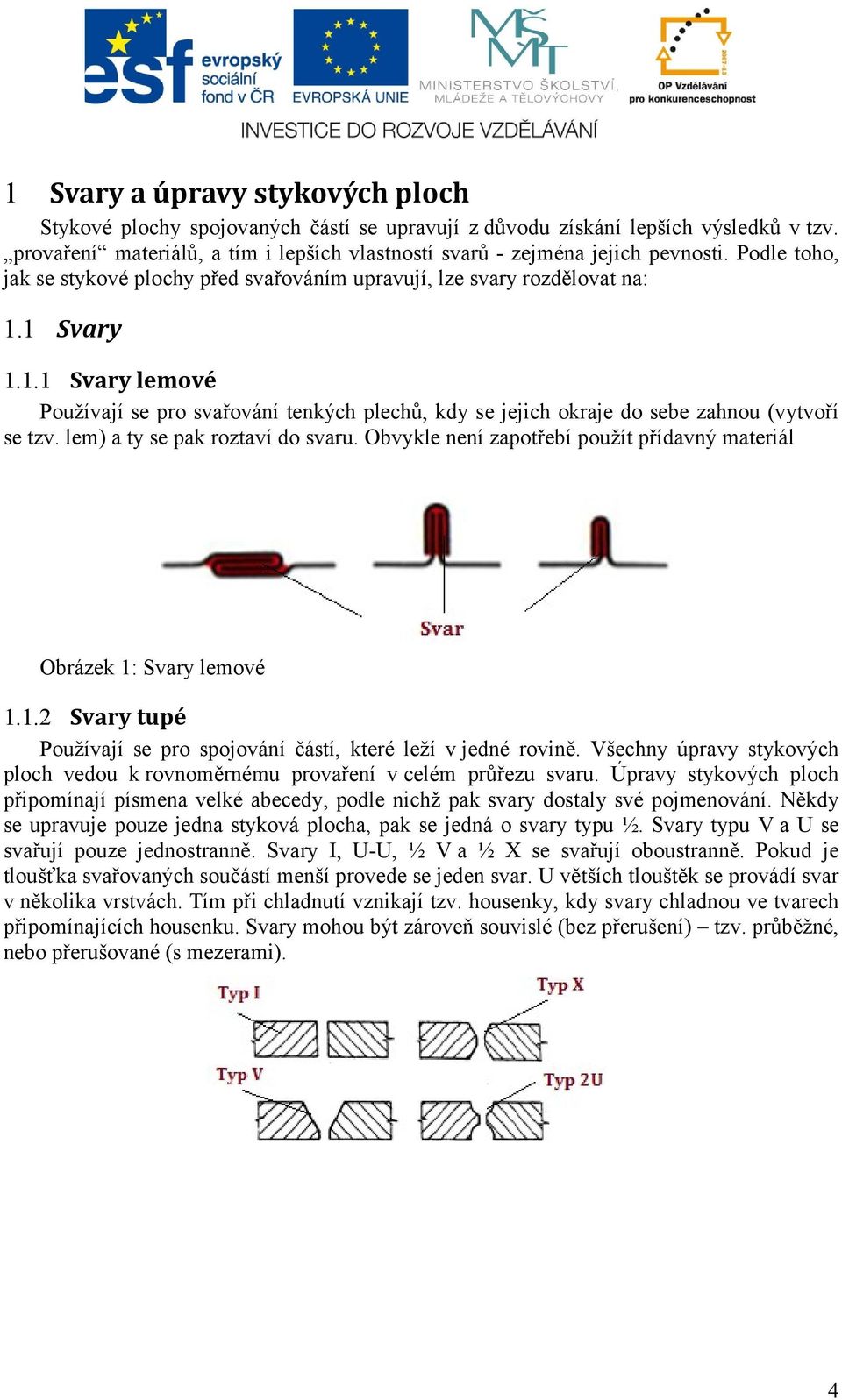 lem) a ty se pak roztaví do svaru. Obvykle není zapotřebí použít přídavný materiál Obrázek 1: Svary lemové 1.1.2 Svary tupé Používají se pro spojování částí, které leží v jedné rovině.