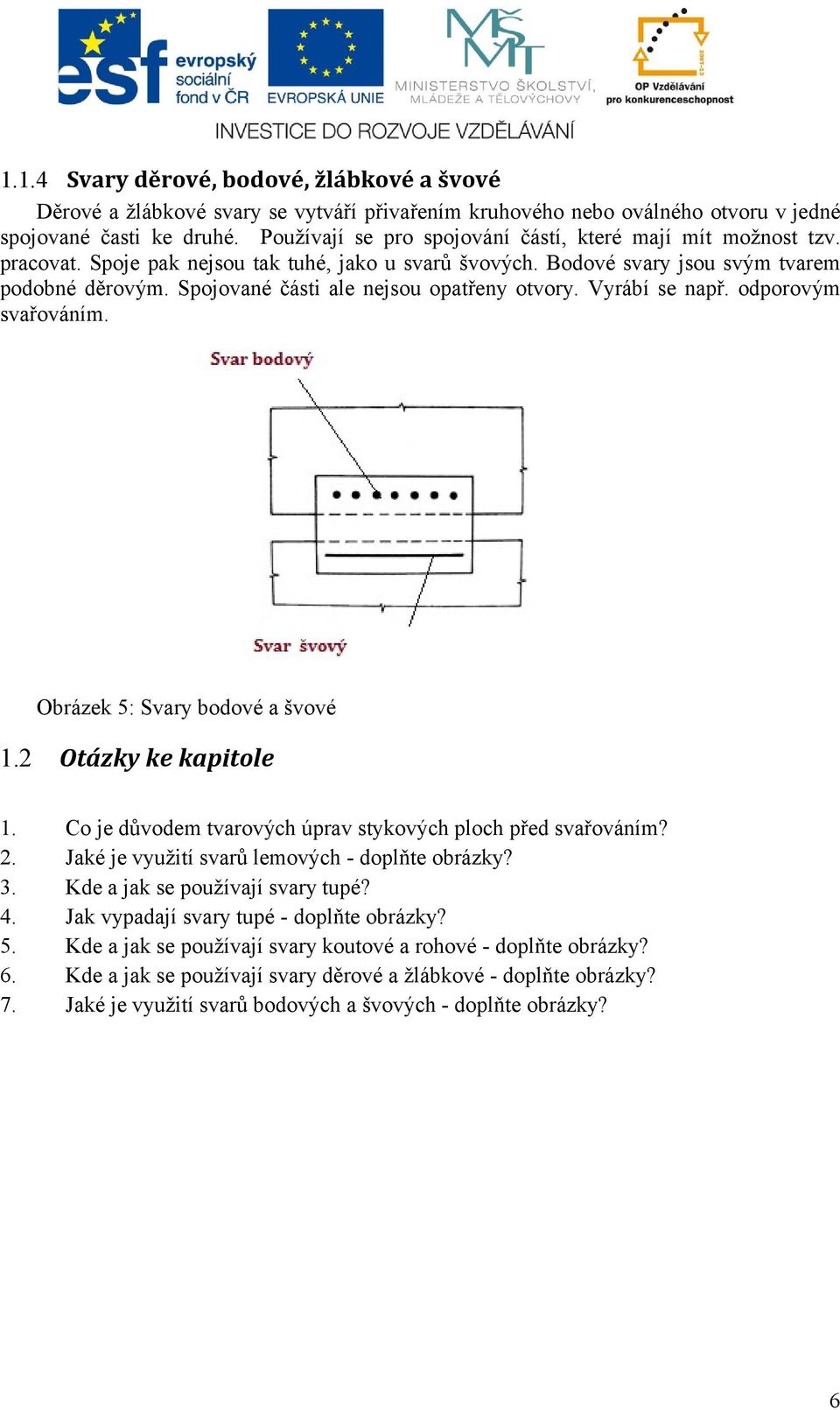 Spojované části ale nejsou opatřeny otvory. Vyrábí se např. odporovým svařováním. Obrázek 5: Svary bodové a švové 1.2 Otázky ke kapitole 1.