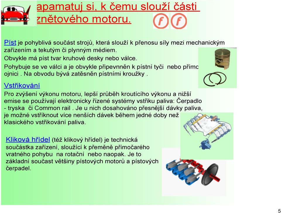 Vstřikování Pro zvýšení výkonu motoru, lepší průběh kroutícího výkonu a nižší emise se používají elektronicky řízené systémy vstřiku paliva: Čerpadlo tryska či Common rail.