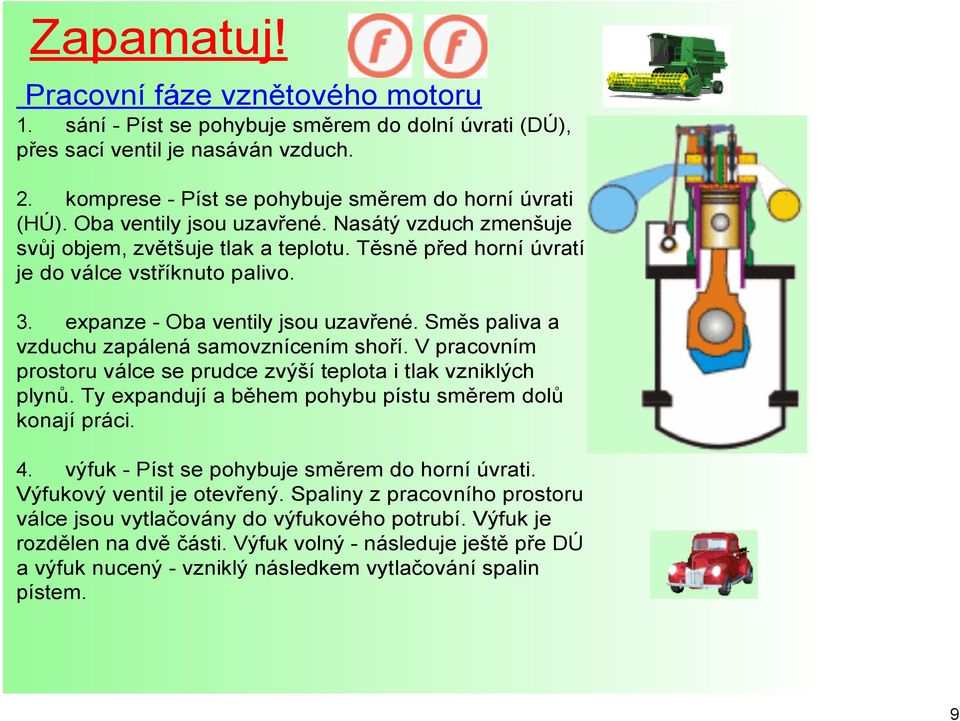 Směs paliva a vzduchu zapálená samovznícením shoří. V pracovním prostoru válce se prudce zvýší teplota i tlak vzniklých plynů. Ty expandují a během pohybu pístu směrem dolů konají práci. 4.