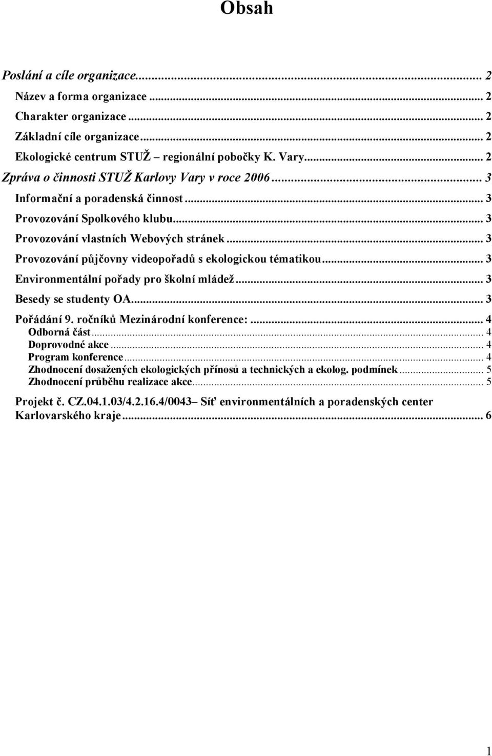 .. 3 Provozování půjčovny videopořadů s ekologickou tématikou... 3 Environmentální pořady pro školní mládež... 3 Besedy se studenty OA... 3 Pořádání 9. ročníků Mezinárodní konference:... 4 Odborná část.