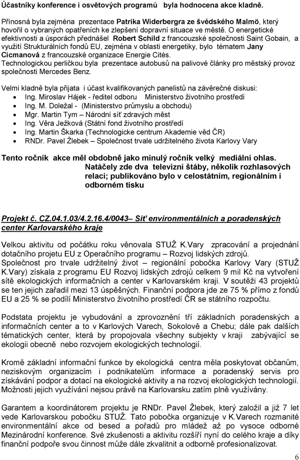 O energetické efektivnosti a úsporách přednášel Robert Schild z francouzské společnosti Saint Gobain, a využití Strukturálních fondů EU, zejména v oblasti energetiky, bylo tématem Jany Cicmanová z