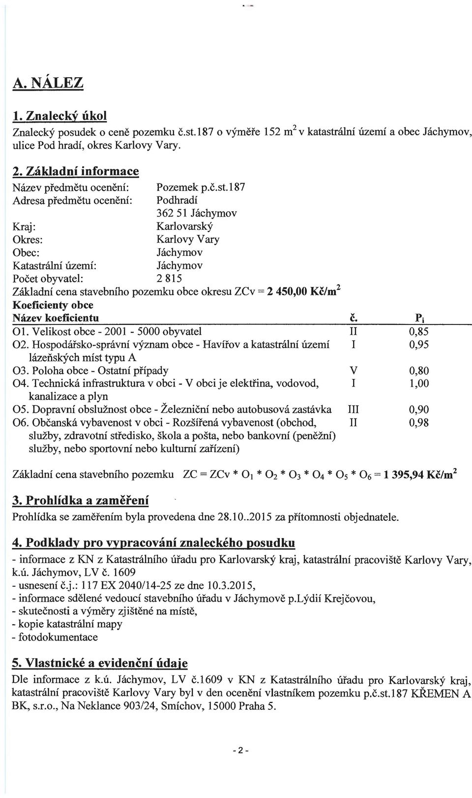 187 Podhradí 362 51 Jáchymov Karlovarský Karlovy V ary Jáchymov Kraj : Okres: Obec: Katastrální území: Jáchymov Počet obyvatel: 2 815 Základní cena stavebního pozemku obce okresu ZCv = 2 450,00 Kč/m