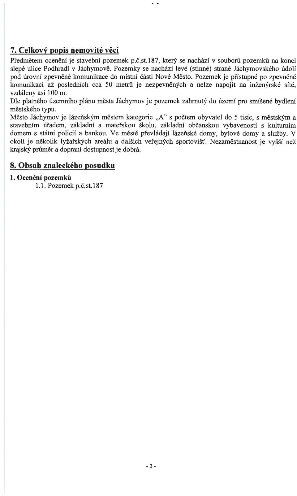 Pozemek je přístupné po zpevněné komunikaci až posledních cca 50 metrů je nezpevněných a nelze napojit na inženýrské sítě, vzdáleny asi 100 m.