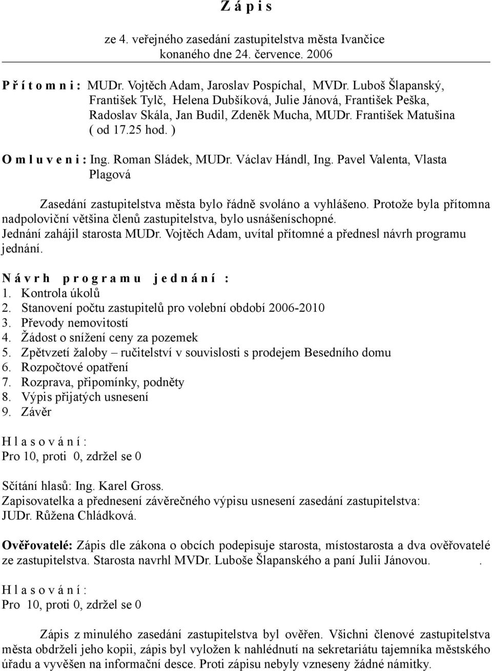 Roman Sládek, MUDr. Václav Hándl, Ing. Pavel Valenta, Vlasta Plagová Zasedání zastupitelstva města bylo řádně svoláno a vyhlášeno.