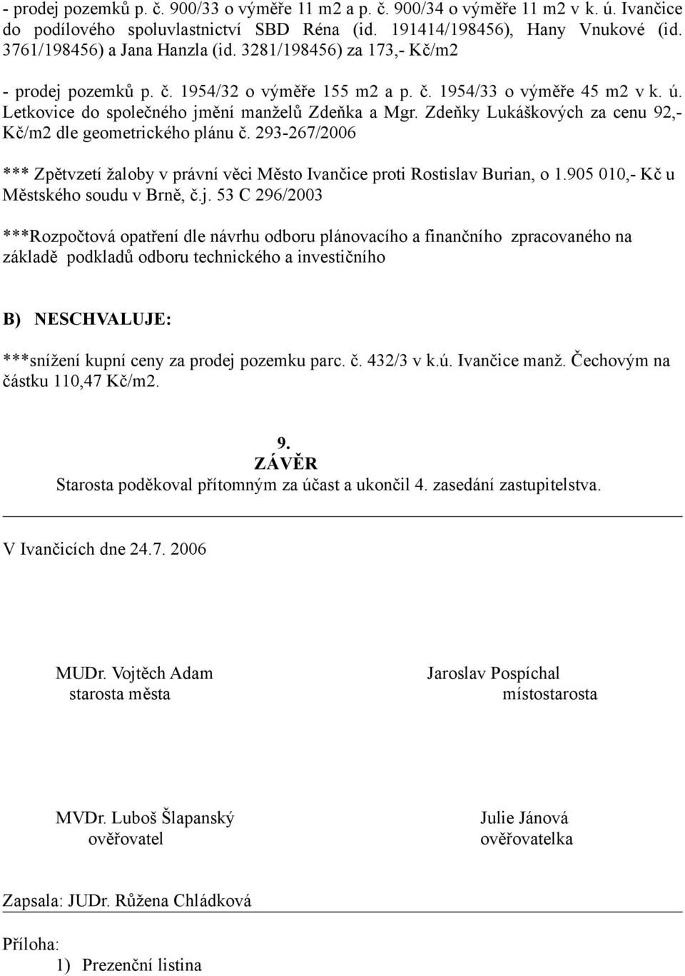 Zdeňky Lukáškových za cenu 92,- Kč/m2 dle geometrického plánu č. 293-267/2006 *** Zpětvzetí žaloby v právní věci Město Ivančice proti Rostislav Burian, o 1.905 010,- Kč u Městského soudu v Brně, č.j.