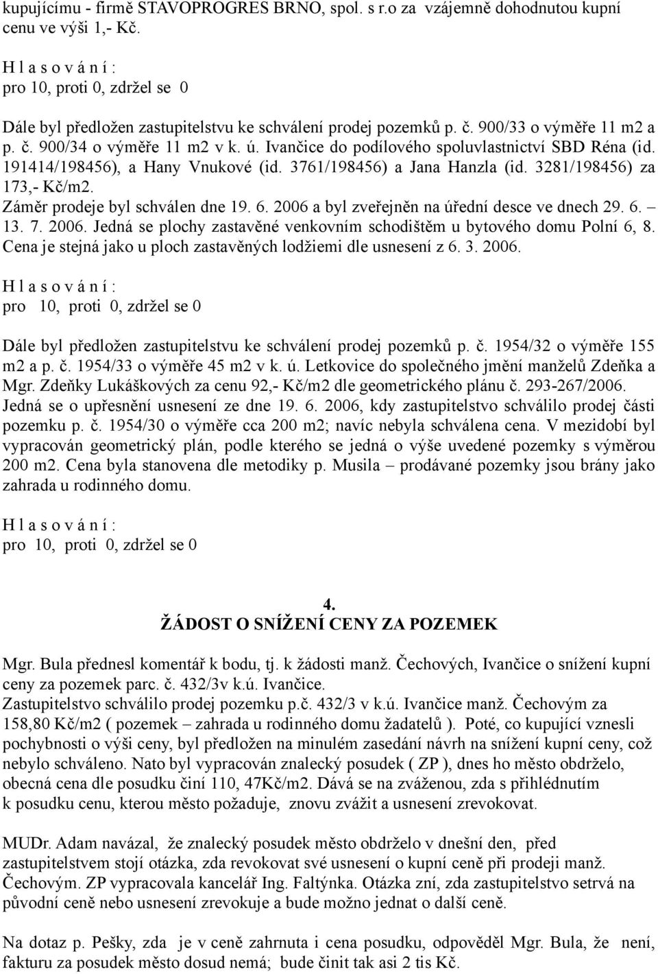 3281/198456) za 173,- Kč/m2. Záměr prodeje byl schválen dne 19. 6. 2006 a byl zveřejněn na úřední desce ve dnech 29. 6. 13. 7. 2006. Jedná se plochy zastavěné venkovním schodištěm u bytového domu Polní 6, 8.