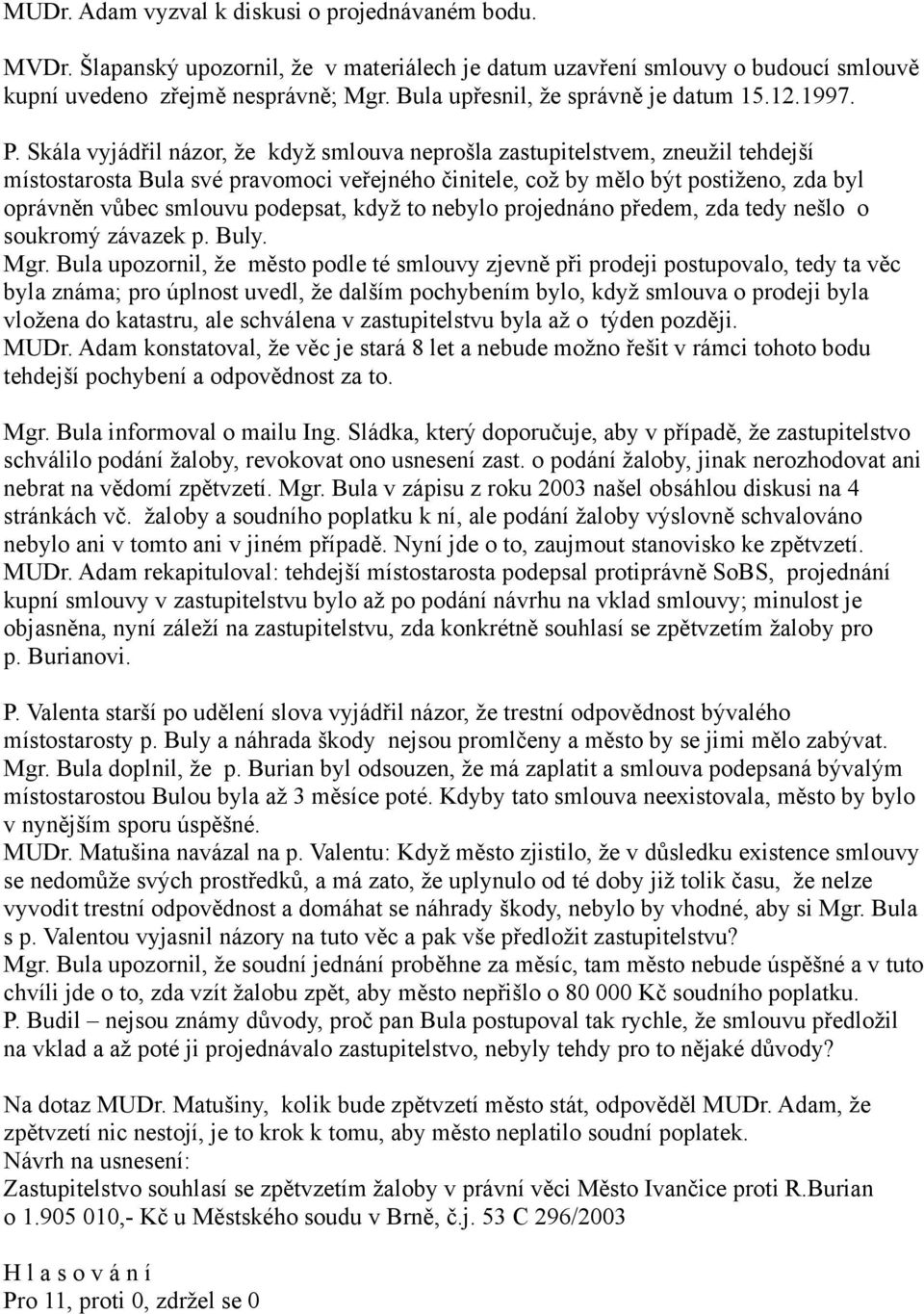 Skála vyjádřil názor, že když smlouva neprošla zastupitelstvem, zneužil tehdejší místostarosta Bula své pravomoci veřejného činitele, což by mělo být postiženo, zda byl oprávněn vůbec smlouvu