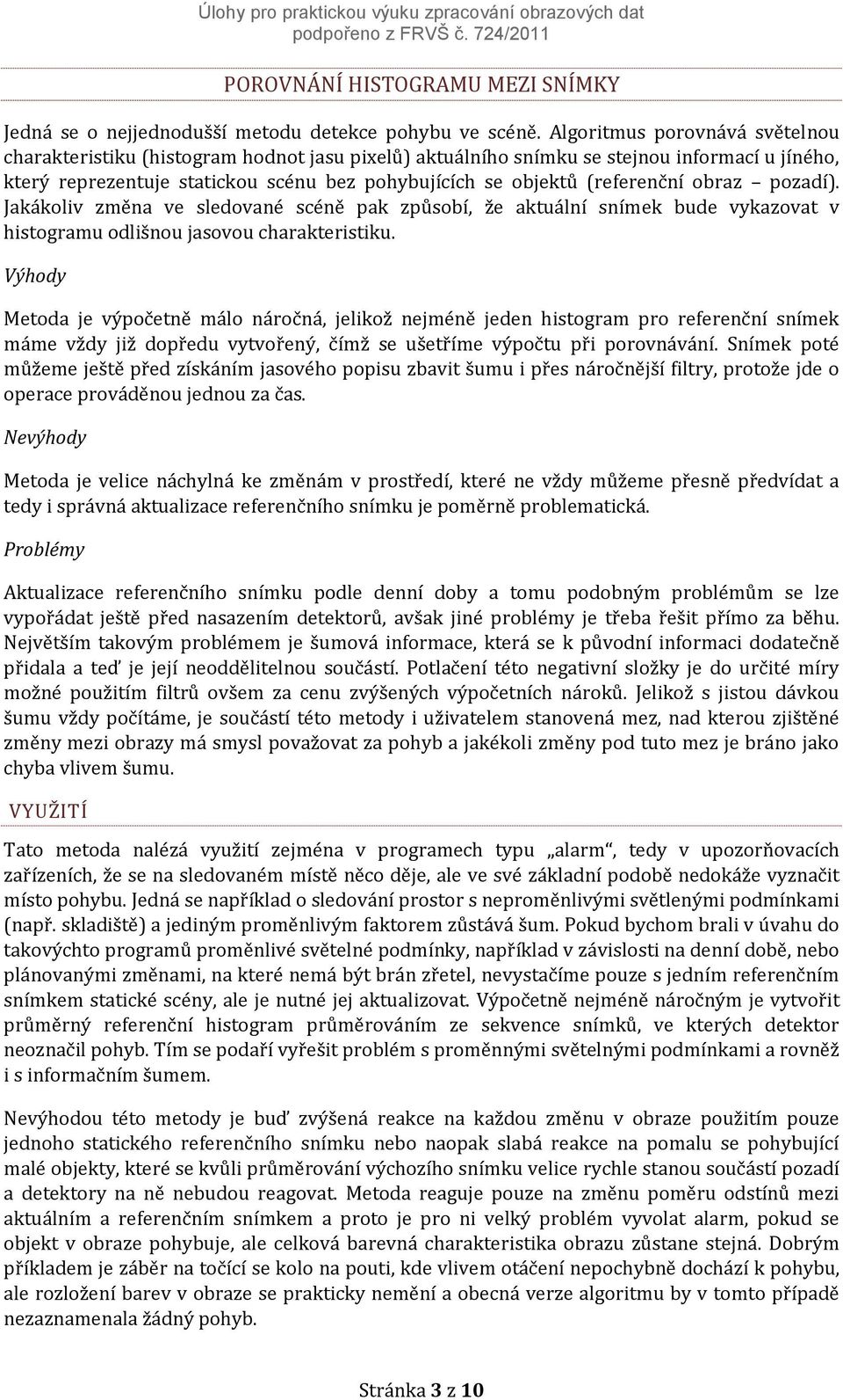 (referenční obraz pozadí). Jakákoliv změna ve sledované scéně pak způsobí, že aktuální snímek bude vykazovat v histogramu odlišnou jasovou charakteristiku.