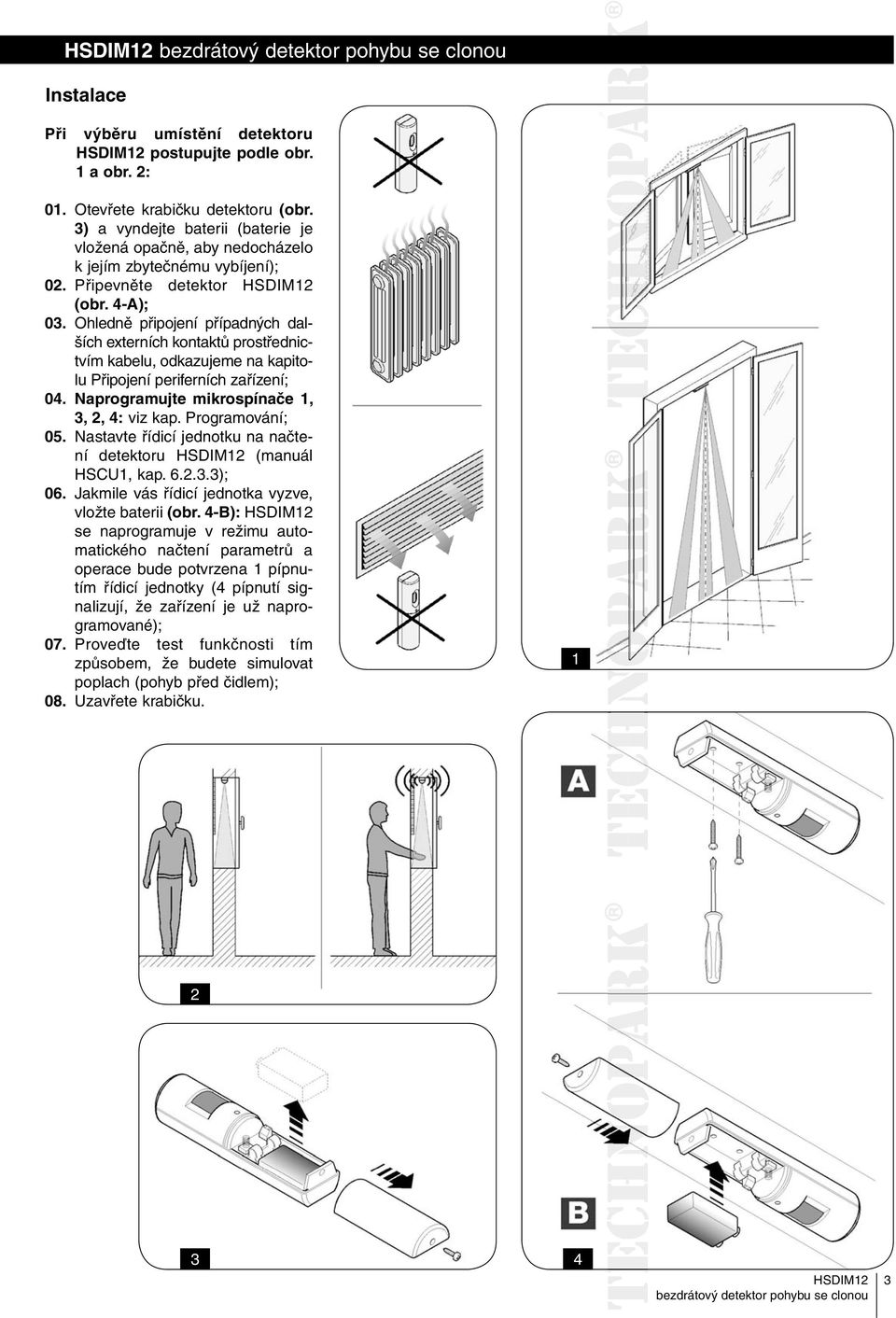 Ohledně připojení případných dalších externích kontaktů prostřednictvím kabelu, odkazujeme na kapitolu Připojení periferních zařízení; 0. Naprogramujte mikrospínače,,, : viz kap. Programování; 05.