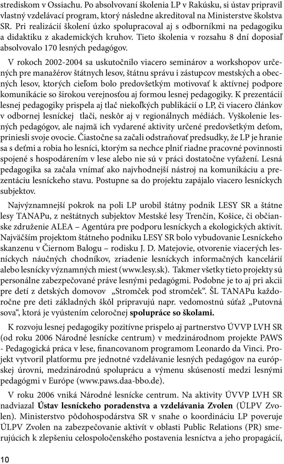 V rokoch 2002-2004 sa uskutočnilo viacero seminárov a workshopov určených pre manažérov štátnych lesov, štátnu správu i zástupcov mestských a obecných lesov, ktorých cieľom bolo predovšetkým