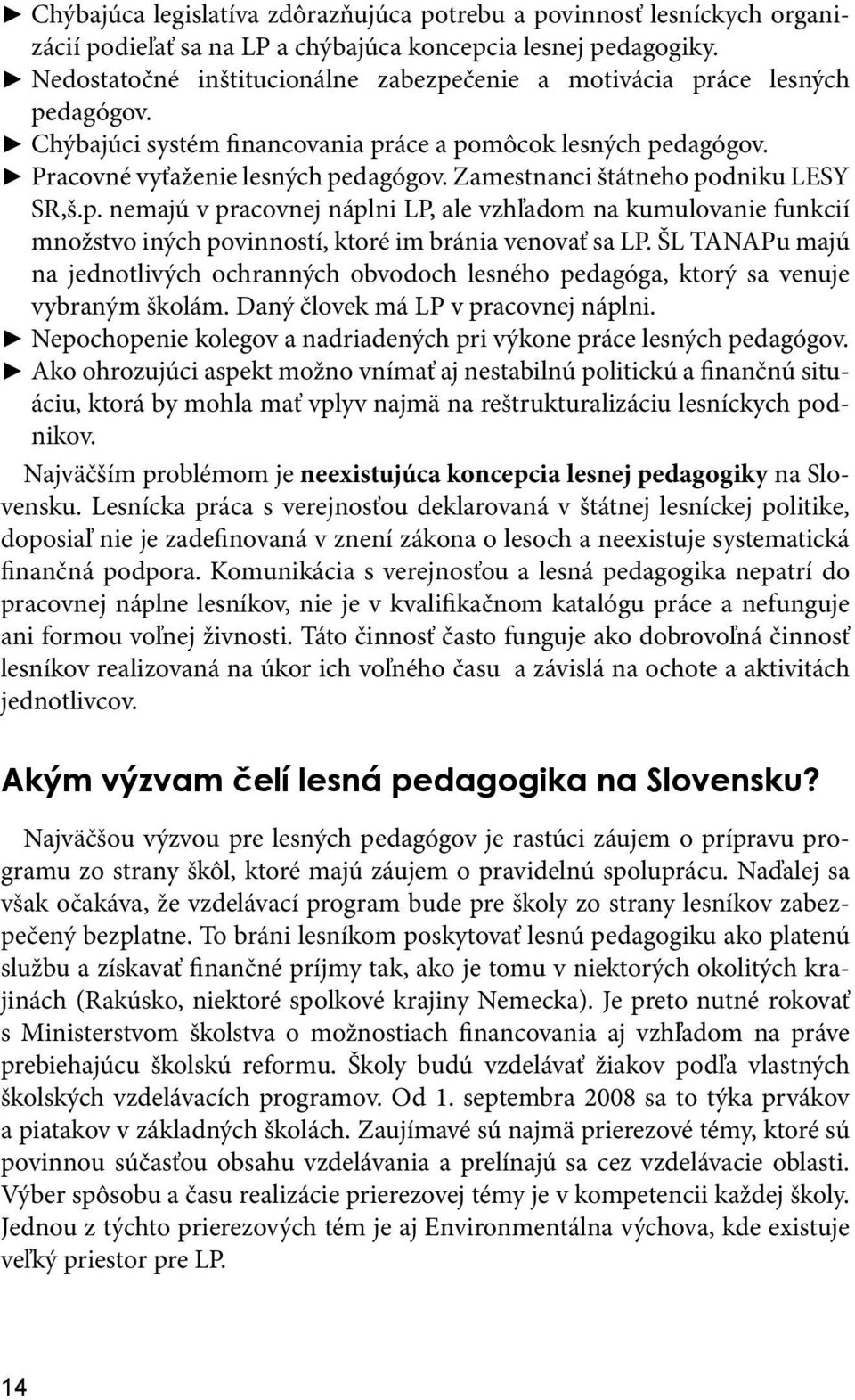 Zamestnanci štátneho podniku LESY SR,š.p. nemajú v pracovnej náplni LP, ale vzhľadom na kumulovanie funkcií množstvo iných povinností, ktoré im bránia venovať sa LP.