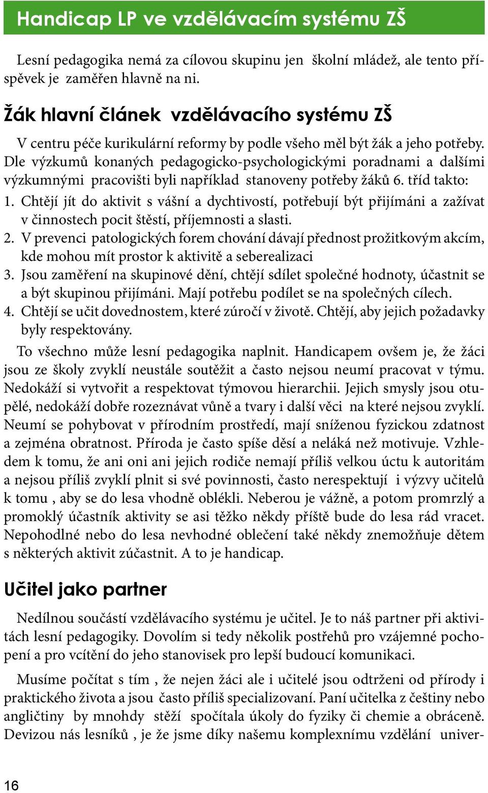 Dle výzkumů konaných pedagogicko-psychologickými poradnami a dalšími výzkumnými pracovišti byli například stanoveny potřeby žáků 6. tříd takto: 1.