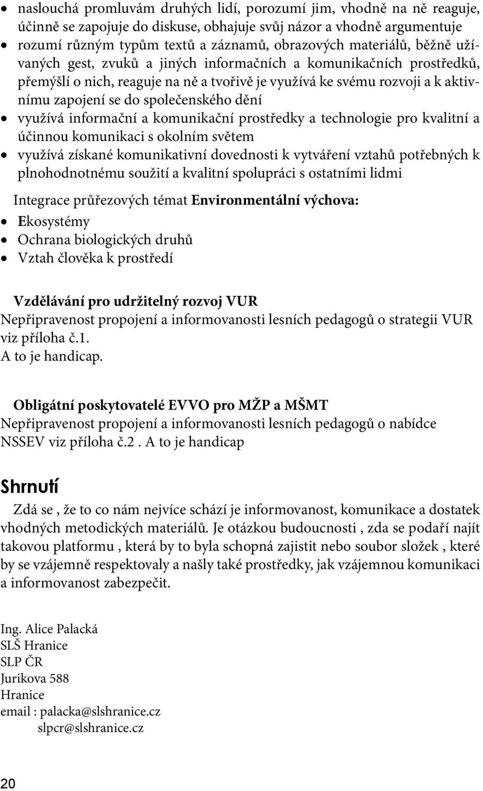 společenského dění využívá informační a komunikační prostředky a technologie pro kvalitní a účinnou komunikaci s okolním světem využívá získané komunikativní dovednosti k vytváření vztahů potřebných