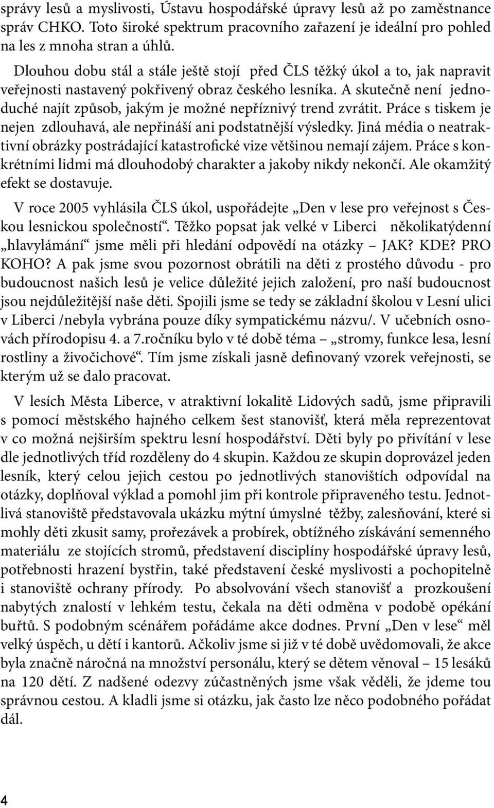 A skutečně není jednoduché najít způsob, jakým je možné nepříznivý trend zvrátit. Práce s tiskem je nejen zdlouhavá, ale nepřináší ani podstatnější výsledky.